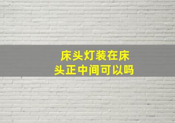 床头灯装在床头正中间可以吗