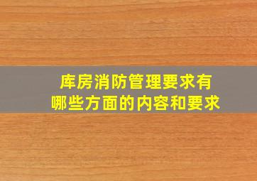 库房消防管理要求有哪些方面的内容和要求