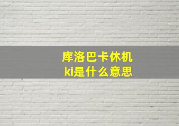 库洛巴卡休机ki是什么意思