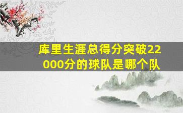 库里生涯总得分突破22000分的球队是哪个队