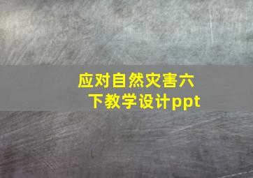 应对自然灾害六下教学设计ppt