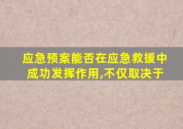 应急预案能否在应急救援中成功发挥作用,不仅取决于