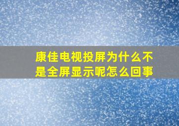 康佳电视投屏为什么不是全屏显示呢怎么回事