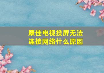 康佳电视投屏无法连接网络什么原因