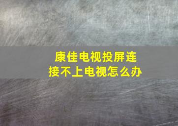 康佳电视投屏连接不上电视怎么办