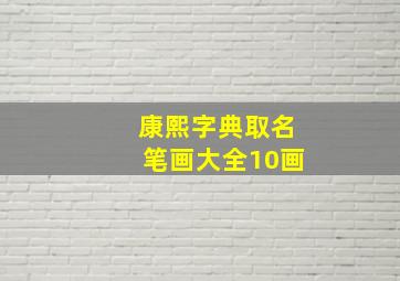 康熙字典取名笔画大全10画