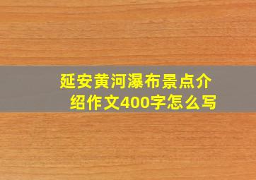 延安黄河瀑布景点介绍作文400字怎么写