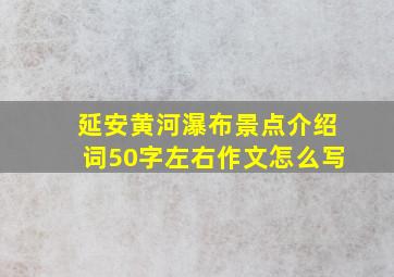 延安黄河瀑布景点介绍词50字左右作文怎么写