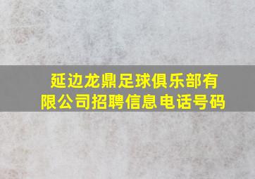 延边龙鼎足球俱乐部有限公司招聘信息电话号码