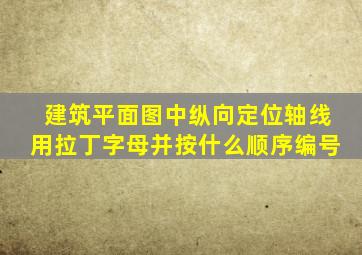 建筑平面图中纵向定位轴线用拉丁字母并按什么顺序编号