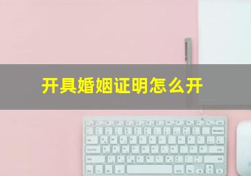 开具婚姻证明怎么开