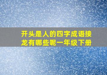 开头是人的四字成语接龙有哪些呢一年级下册