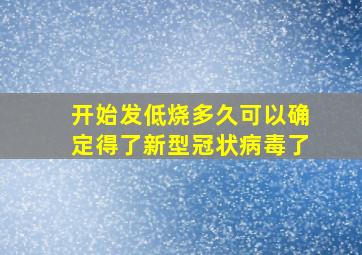 开始发低烧多久可以确定得了新型冠状病毒了