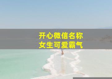 开心微信名称女生可爱霸气