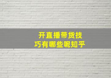 开直播带货技巧有哪些呢知乎