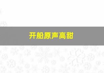 开船原声高甜