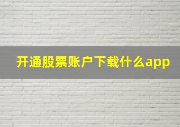 开通股票账户下载什么app