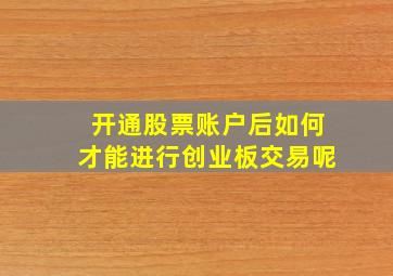 开通股票账户后如何才能进行创业板交易呢