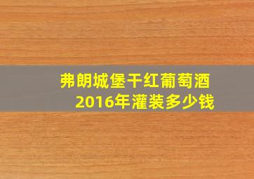 弗朗城堡干红葡萄酒2016年灌装多少钱