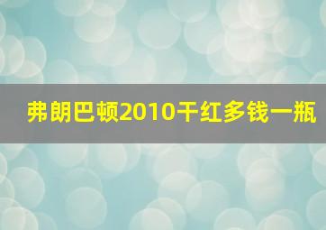 弗朗巴顿2010干红多钱一瓶