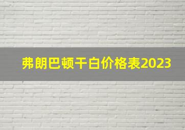 弗朗巴顿干白价格表2023