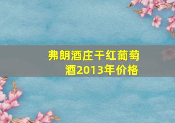 弗朗酒庄干红葡萄酒2013年价格