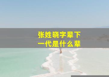 张姓晓字辈下一代是什么辈