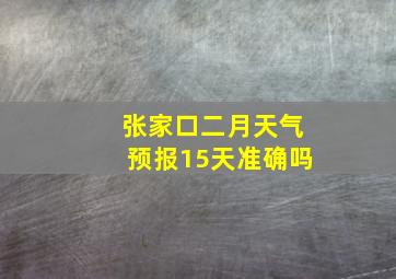 张家口二月天气预报15天准确吗