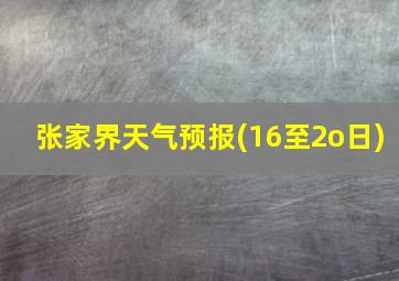 张家界天气预报(16至2o日)