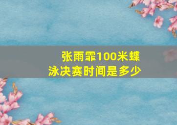 张雨霏100米蝶泳决赛时间是多少