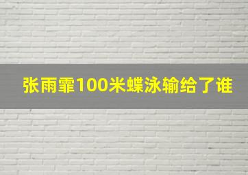 张雨霏100米蝶泳输给了谁