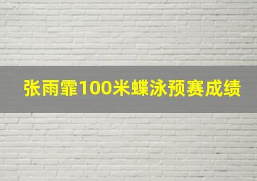 张雨霏100米蝶泳预赛成绩