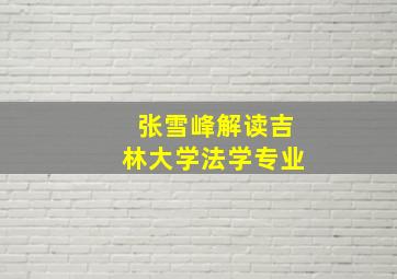 张雪峰解读吉林大学法学专业