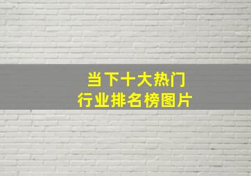 当下十大热门行业排名榜图片