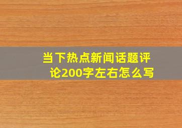 当下热点新闻话题评论200字左右怎么写