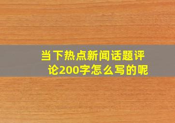 当下热点新闻话题评论200字怎么写的呢