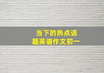 当下的热点话题英语作文初一