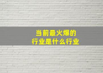 当前最火爆的行业是什么行业