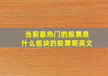 当前最热门的股票是什么板块的股票呢英文