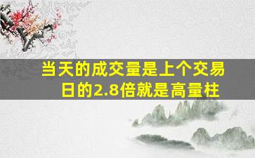 当天的成交量是上个交易日的2.8倍就是高量柱