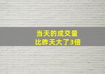 当天的成交量比昨天大了3倍