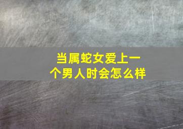 当属蛇女爱上一个男人时会怎么样