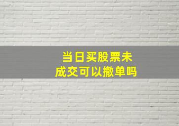 当日买股票未成交可以撤单吗