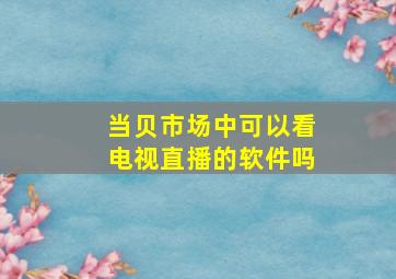 当贝市场中可以看电视直播的软件吗