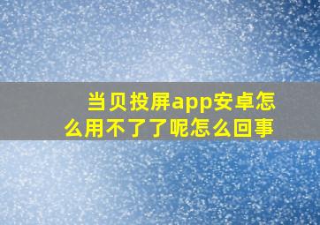 当贝投屏app安卓怎么用不了了呢怎么回事