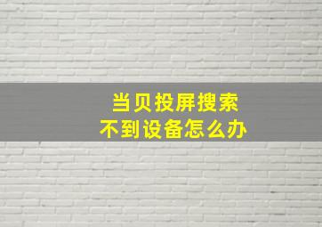 当贝投屏搜索不到设备怎么办