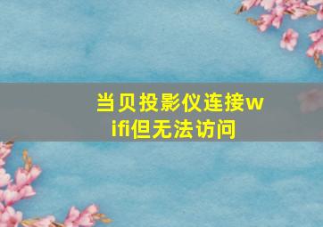 当贝投影仪连接wifi但无法访问