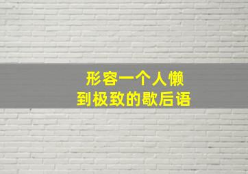 形容一个人懒到极致的歇后语