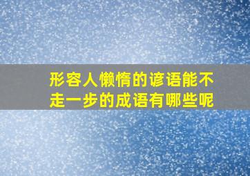 形容人懒惰的谚语能不走一步的成语有哪些呢