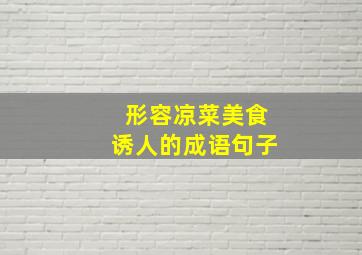 形容凉菜美食诱人的成语句子